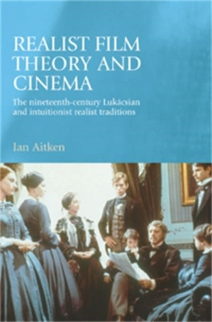 Realist Film Theory and Cinema: The Nineteenth-Century LukáCsian and Intuitionist Realist Traditions