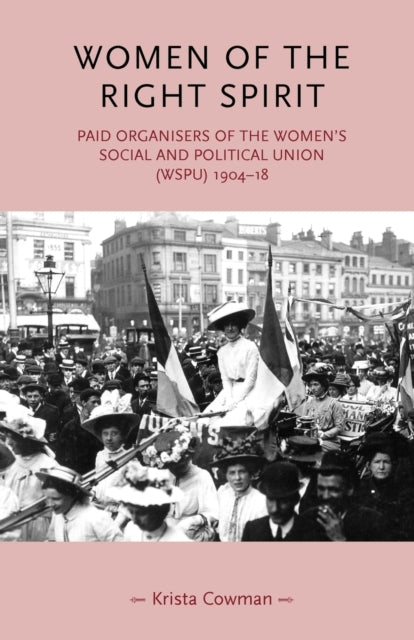 Women of the Right Spirit: Paid Organisers of the Women's Social and Political Union (Wspu), 1904–18