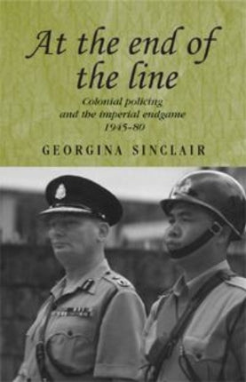 At the End of the Line: Colonial Policing and the Imperial Endgame 1945–80