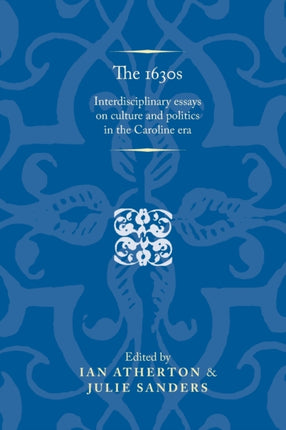 The 1630s: Interdisciplinary Essays on Culture and Politics in the Caroline Era