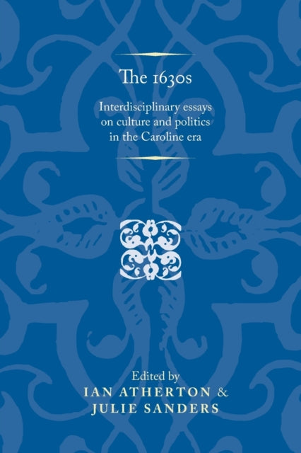 The 1630s: Interdisciplinary Essays on Culture and Politics in the Caroline Era