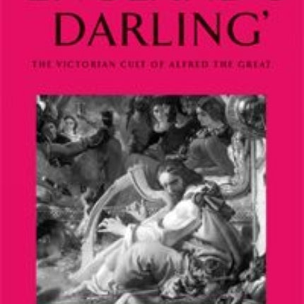 ‘England’S Darling’: The Victorian Cult of Alfred the Great