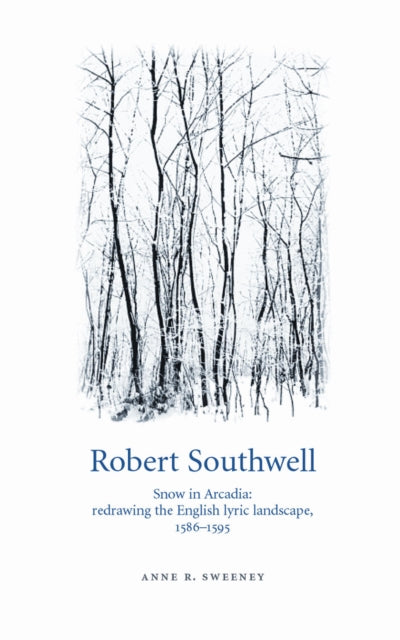 Robert Southwell: Snow in Arcadia: Redrawing the English Lyric Landscape, 1586–95