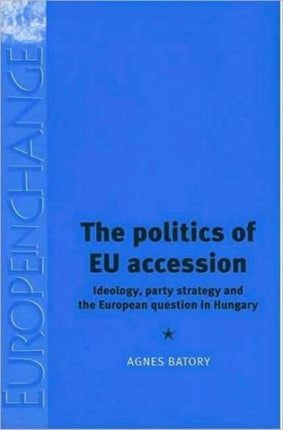 The Politics of Eu Accession: Ideology, Party Strategy and the European Question in Hungary