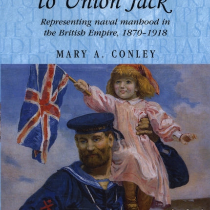 From Jack Tar to Union Jack: Representing Naval Manhood in the British Empire, 1870–1918