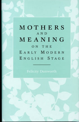 Mothers and Meaning on the Early Modern English Stage