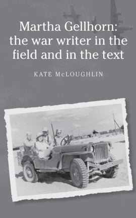 Martha Gellhorn The War Writer in the Field and