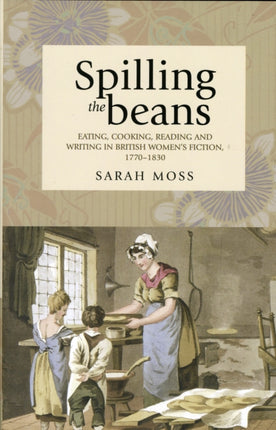 Spilling the Beans: Eating, Cooking, Reading and Writing in British Women's Fiction, 1770–1830