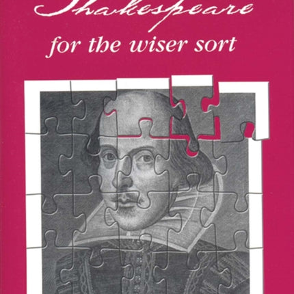 Shakespeare for the Wiser Sort: Solving Shakespeare's Riddles in the Comedy of Errors, Romeo and Juliet, King John, 1-2 Henry Iv, the Merchant of Venice, Henry V, Julius Caesar, Othello, Macbeth, and Cymbeline