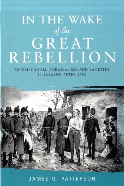 In the Wake of the Great Rebellion: Republicanism, Agrarianism and Banditry in Ireland After 1798