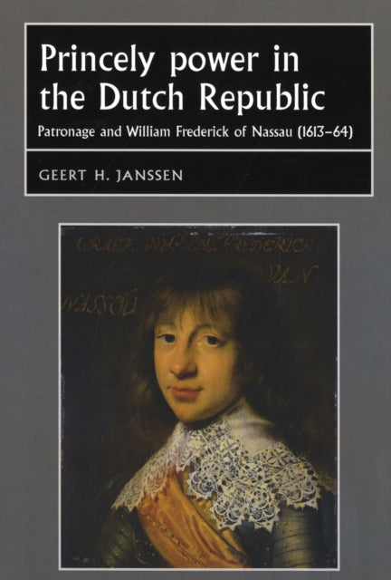 Princely Power in the Dutch Republic: Patronage and William Frederick of Nassau (1613–64)