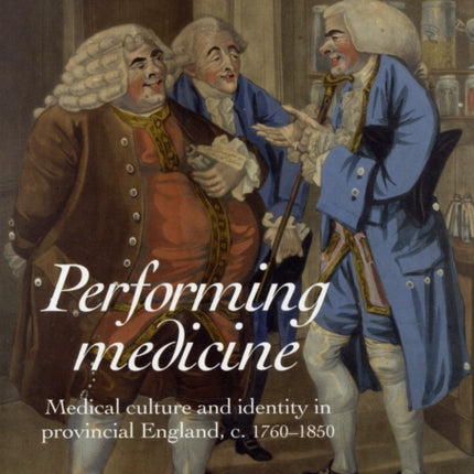 Performing Medicine: Medical Culture and Identity in Provincial England, C.1760–1850