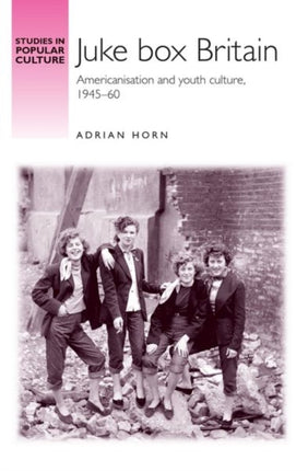 Juke Box Britain: Americanisation and Youth Culture, 1945–60