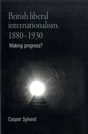 British Liberal Internationalism, 1880–1930: Making Progress?