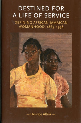 Destined for a Life of Service: Defining African–Jamaican Womanhood, 1865–1938