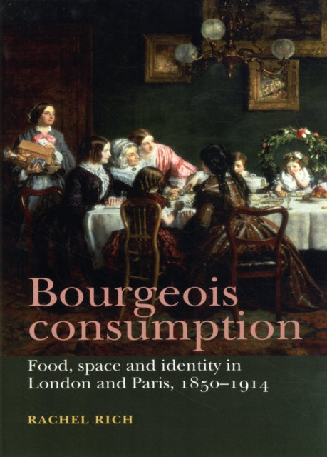 Bourgeois Consumption: Food, Space and Identity in London and Paris, 1850–1914