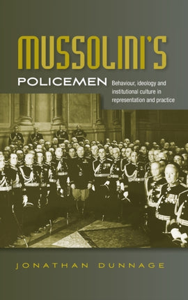 Mussolini’S Policemen: Behaviour, Ideology and Institutional Culture in Representation and Practice