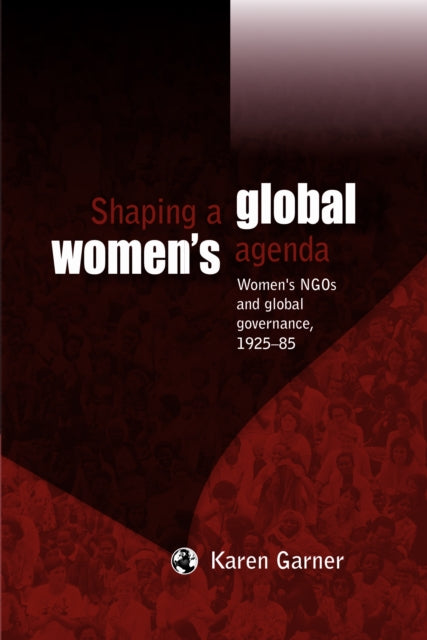 Shaping a Global Women's Agenda: Women's Ngos and Global Governance, 1925–85