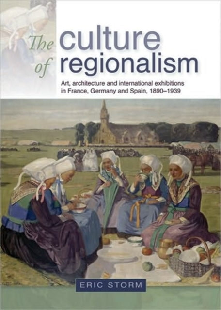 The Culture of Regionalism: Art, Architecture and International Exhibitions in France, Germany and Spain, 1890–1939