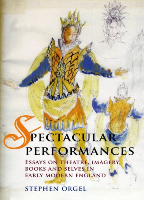 Spectacular Performances: Essays on Theatre, Imagery, Books, and Selves in Early Modern England