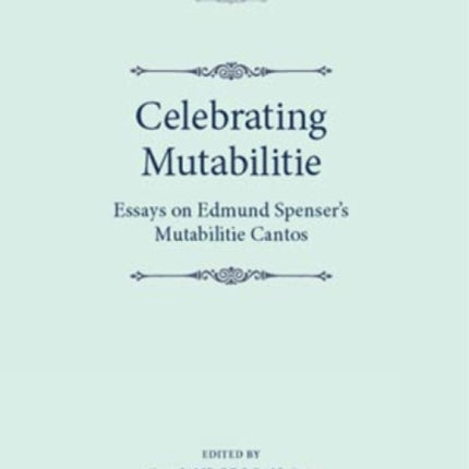 Celebrating Mutabilitie: Essays on Edmund Spenser's Mutabilitie Cantos