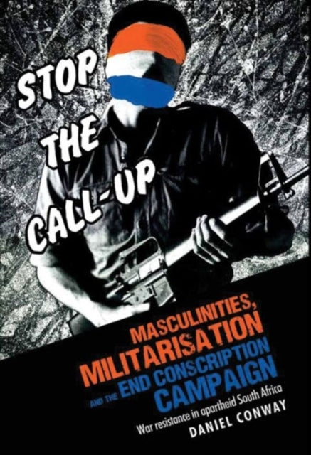 Masculinities, Militarisation and the End Conscription Campaign: War Resistance in Apartheid South Africa