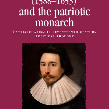 Sir Robert Filmer (1588–1653) and the Patriotic Monarch: Patriarchalism in Seventeenth-Century Political Thought