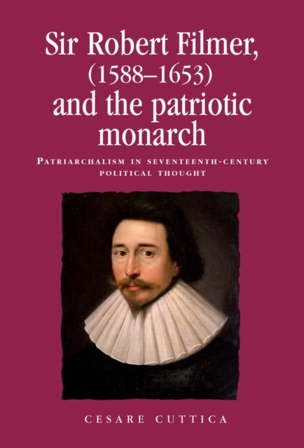 Sir Robert Filmer (1588–1653) and the Patriotic Monarch: Patriarchalism in Seventeenth-Century Political Thought