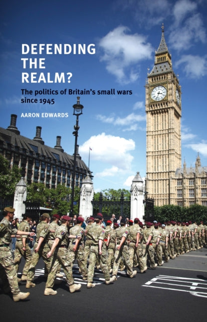 Defending the Realm?: The Politics of Britain’s Small Wars Since 1945