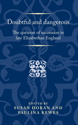 Doubtful and Dangerous: The Question of Succession in Late Elizabethan England