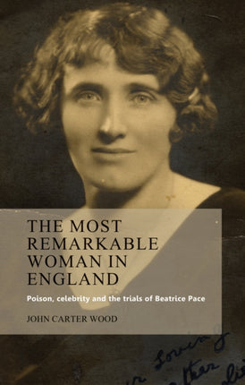 The Most Remarkable Woman in England: Poison, Celebrity and the Trials of Beatrice Pace