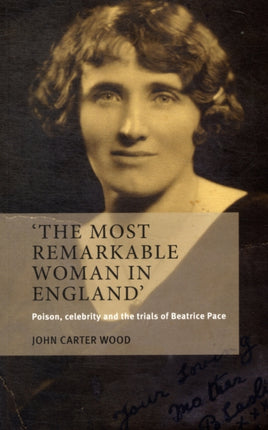 The Most Remarkable Woman in England: Poison, Celebrity and the Trials of Beatrice Pace