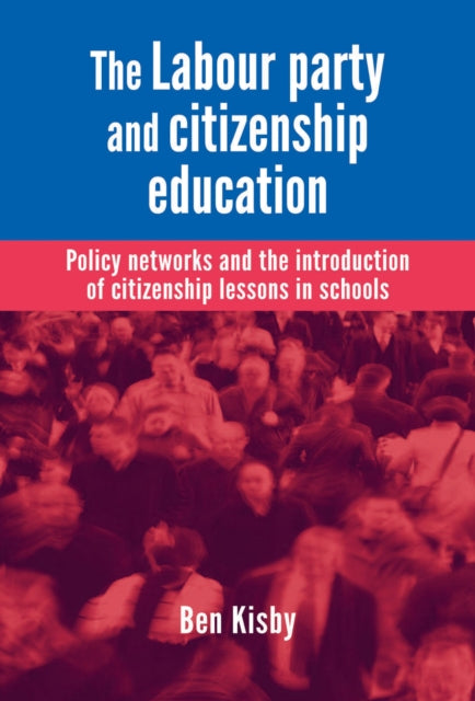 The Labour Party and Citizenship Education: Policy Networks and the Introduction of Citizenship Lessons in Schools