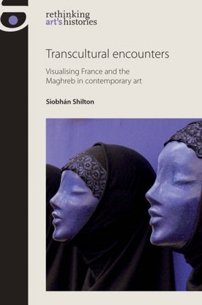 Transcultural Encounters: Visualising France and the Maghreb in Contemporary Art