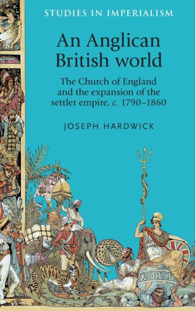 An Anglican British World: The Church of England and the Expansion of the Settler Empire, c. 1790–1860