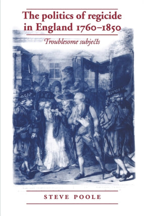 The Politics of Regicide in England 17601850