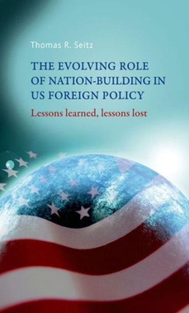 The Evolving Role of Nation-Building in Us Foreign Policy: Lessons Learned, Lessons Lost