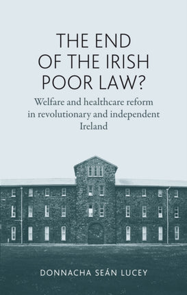 The End of the Irish Poor Law?: Welfare and Healthcare Reform in Revolutionary and Independent Ireland