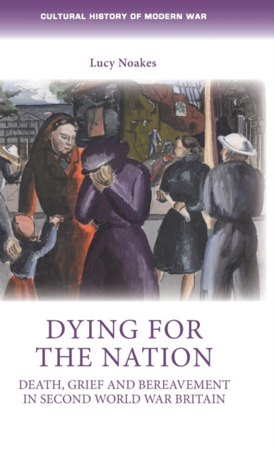 Dying for the Nation: Death, Grief and Bereavement in Second World War Britain