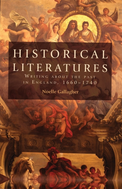 Historical Literatures: Writing About the Past in England, 1660–1740