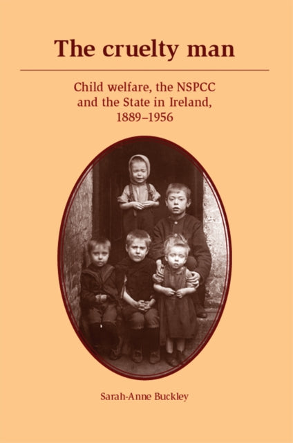 The Cruelty Man: Child Welfare, the NSPCC and the State in Ireland, 1889–1956