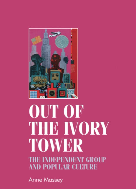 Out of the Ivory Tower: The Independent Group and Popular Culture