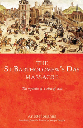 The Saint Bartholomew's Day Massacre: The Mysteries of a Crime of State