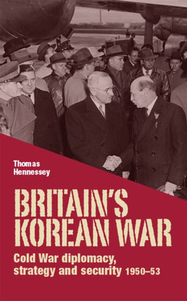 Britain’S Korean War: Cold War Diplomacy, Strategy and Security 1950–53