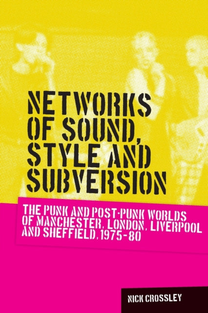 Networks of Sound, Style and Subversion: The Punk and Post–Punk Worlds of Manchester, London, Liverpool and Sheffield, 1975–80