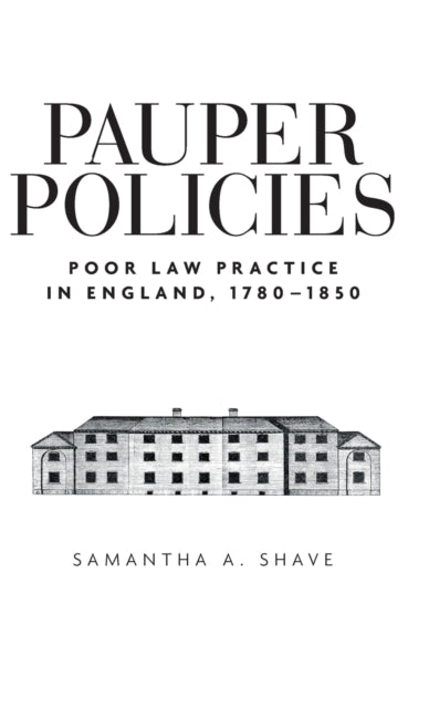 Pauper Policies: Poor Law Practice in England, 1780–1850