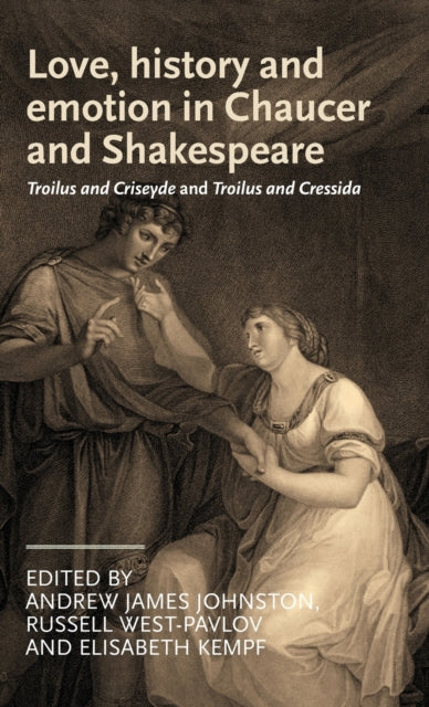 Love, History and Emotion in Chaucer and Shakespeare: Troilus and Criseyde and Troilus and Cressida