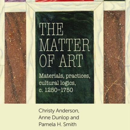 The Matter of Art: Materials, Practices, Cultural Logics, C.1250–1750