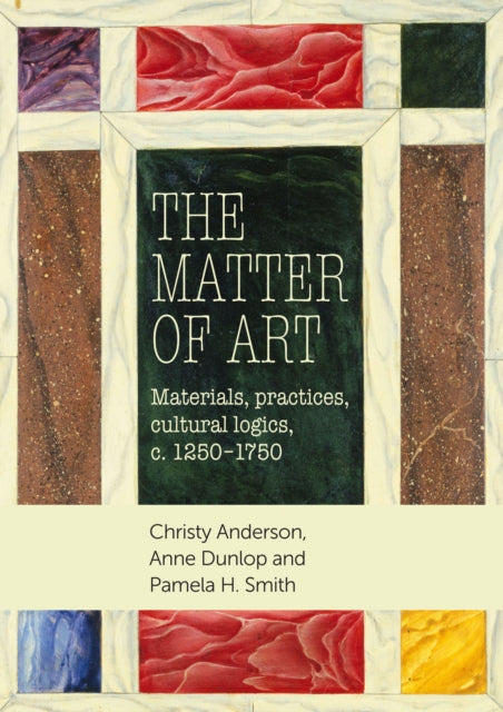 The Matter of Art: Materials, Practices, Cultural Logics, C.1250–1750