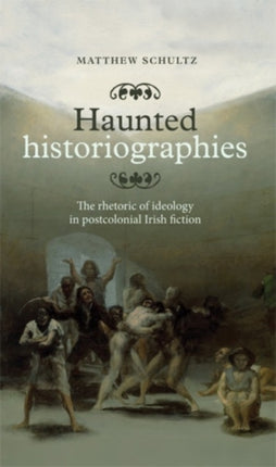 Haunted Historiographies: The Rhetoric of Ideology in Postcolonial Irish Fiction